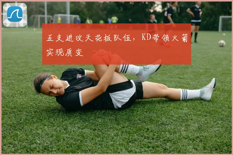 五支进攻天花板队伍，KD带领火箭实现质变