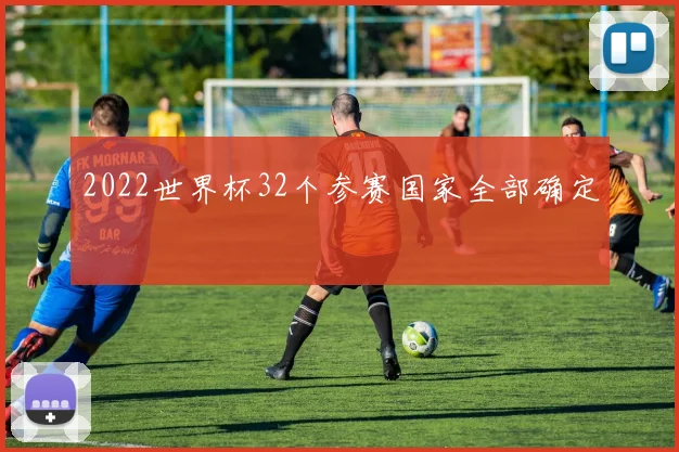 2022世界杯32个参赛国家全部确定