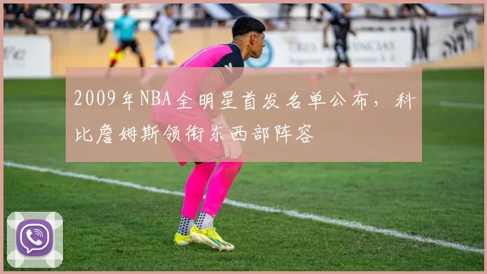 2009年NBA全明星首发名单公布，科比詹姆斯领衔东西部阵容